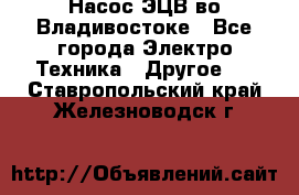 Насос ЭЦВ во Владивостоке - Все города Электро-Техника » Другое   . Ставропольский край,Железноводск г.